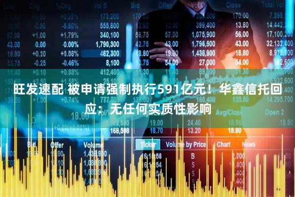 旺发速配 被申请强制执行591亿元！华鑫信托回应：无任何实质性影响