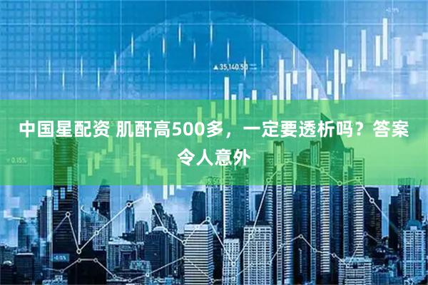 中国星配资 肌酐高500多，一定要透析吗？答案令人意外