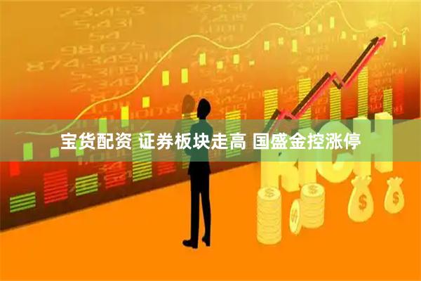 宝货配资 证券板块走高 国盛金控涨停