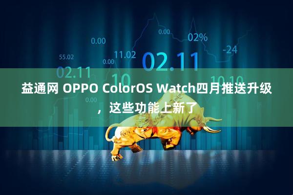 益通网 OPPO ColorOS Watch四月推送升级，这些功能上新了