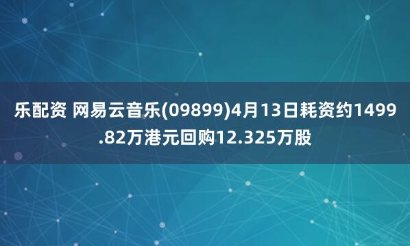 乐配资 网易云音乐(09899)4月13日耗资约1499.82万港元回购12.325万股